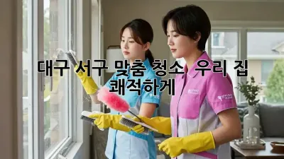 대구 서구 맞춤 청소 ✨ 우리 집 쾌적하게! 🏡